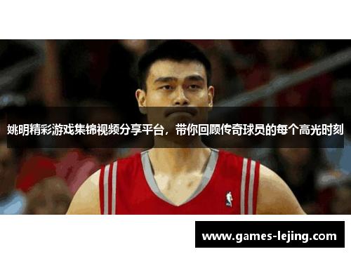 姚明精彩游戏集锦视频分享平台，带你回顾传奇球员的每个高光时刻