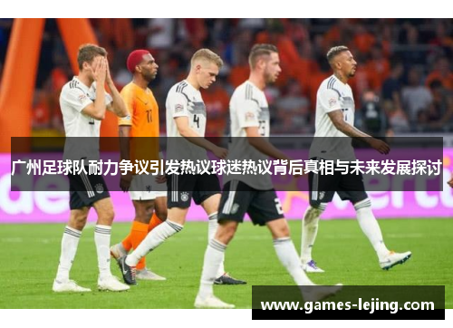 广州足球队耐力争议引发热议球迷热议背后真相与未来发展探讨