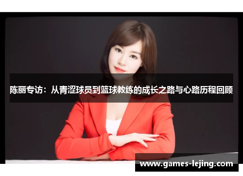 陈丽专访：从青涩球员到篮球教练的成长之路与心路历程回顾