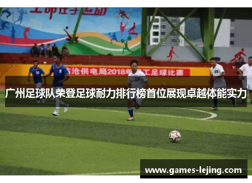 广州足球队荣登足球耐力排行榜首位展现卓越体能实力