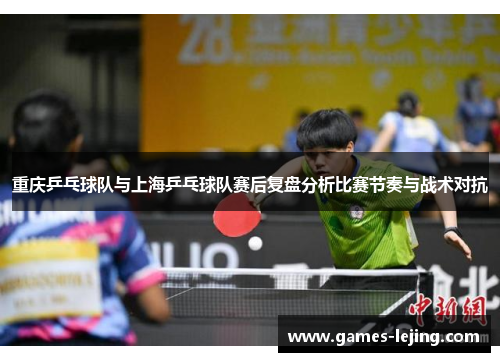重庆乒乓球队与上海乒乓球队赛后复盘分析比赛节奏与战术对抗