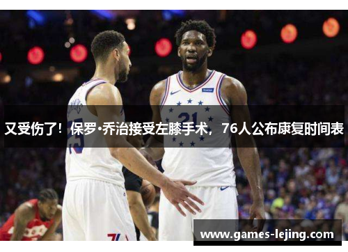 又受伤了！保罗·乔治接受左膝手术，76人公布康复时间表