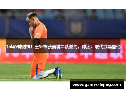 15场9球封神！王钰栋获曼城二队邀约，球迷：取代武磊靠他