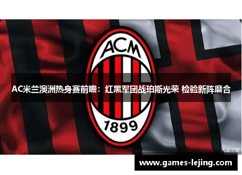 AC米兰澳洲热身赛前瞻：红黑军团战珀斯光荣 检验新阵磨合