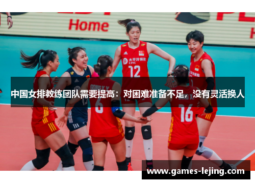 中国女排教练团队需要提高：对困难准备不足，没有灵活换人