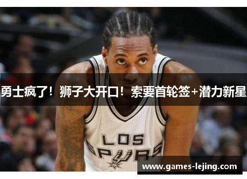 勇士疯了！狮子大开口！索要首轮签+潜力新星