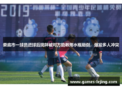 娄底市一球员进球后挑衅被对方助教用水瓶砸倒，爆发多人冲突