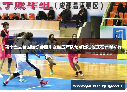 第十五届全国运动会四川女篮成年队预赛出征仪式在元谋举行