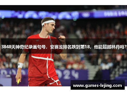 3848天神奇纪录画句号，安赛龙排名跌到第18，他能超越林丹吗？