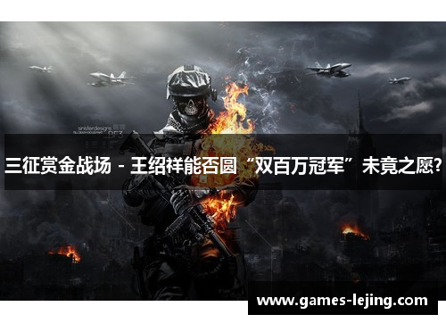 三征赏金战场 - 王绍祥能否圆“双百万冠军”未竟之愿？